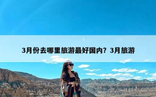3月份去哪里旅游最好国内？3月旅游