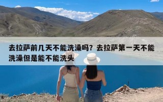 去拉萨前几天不能洗澡吗？去拉萨第一天不能洗澡但是能不能洗头