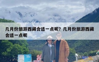 几月份旅游西藏合适一点呢？几月份旅游西藏合适一点呢