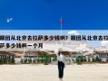 跟团从北京去拉萨多少钱啊？跟团从北京去拉萨多少钱啊一个月