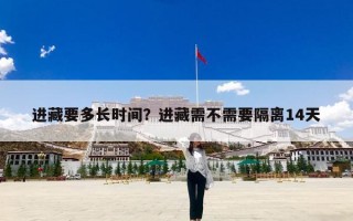 进藏要多长时间？进藏需不需要隔离14天