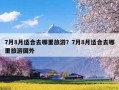 7月8月适合去哪里旅游？7月8月适合去哪里旅游国外