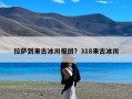 拉萨到来古冰川报团？318来古冰川