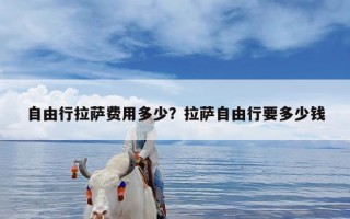 自由行拉萨费用多少？拉萨自由行要多少钱