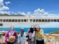 宁波到西藏旅游攻略？宁波到西藏旅游攻略路线