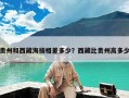 贵州和西藏海拔相差多少？西藏比贵州高多少