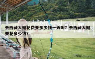 去西藏大概花费要多少钱一天呢？去西藏大概要花多少钱?