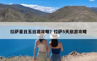 拉萨夏日五日游攻略？拉萨5天旅游攻略