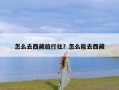 怎么去西藏旅行社？怎么能去西藏