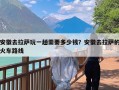 安徽去拉萨玩一趟需要多少钱？安徽去拉萨的火车路线