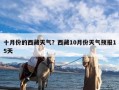 十月份的西藏天气？西藏10月份天气预报15天