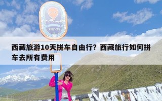西藏旅游10天拼车自由行？西藏旅行如何拼车去所有费用