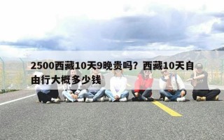 2500西藏10天9晚贵吗？西藏10天自由行大概多少钱