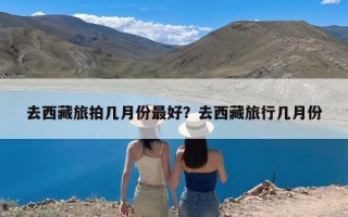 去西藏旅拍几月份最好？去西藏旅行几月份