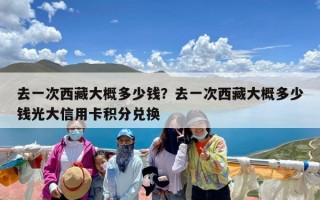 去一次西藏大概多少钱？去一次西藏大概多少钱光大信用卡积分兑换