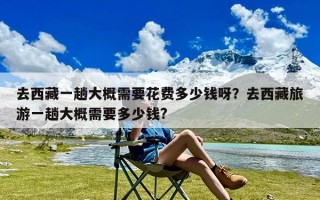 去西藏一趟大概需要花费多少钱呀？去西藏旅游一趟大概需要多少钱?