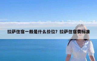 拉萨住宿一般是什么价位？拉萨住宿费标准
