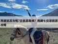 西藏旅游攻略7日旅游路线？西藏七日游旅游攻略