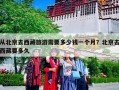 从北京去西藏旅游需要多少钱一个月？北京去西藏要多久