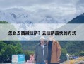 怎么去西藏拉萨？去拉萨最快的方式