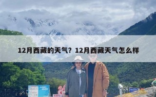 12月西藏的天气？12月西藏天气怎么样