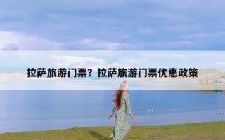 拉萨旅游门票？拉萨旅游门票优惠政策