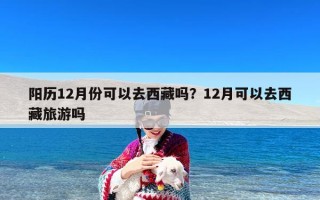 阳历12月份可以去西藏吗？12月可以去西藏旅游吗