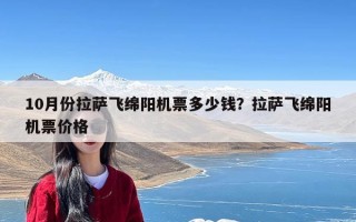 10月份拉萨飞绵阳机票多少钱？拉萨飞绵阳机票价格