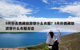 9月份去西藏旅游穿什么衣服？9月份西藏旅游穿什么衣服合适