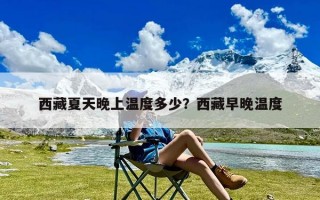 西藏夏天晚上温度多少？西藏早晚温度