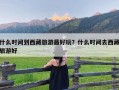 什么时间到西藏旅游最好玩？什么时间去西藏旅游好