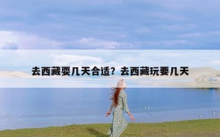 去西藏耍几天合适？去西藏玩要几天