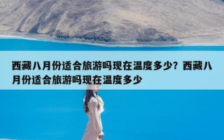 西藏八月份适合旅游吗现在温度多少？西藏八月份适合旅游吗现在温度多少