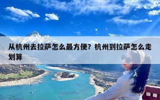 从杭州去拉萨怎么最方便？杭州到拉萨怎么走划算