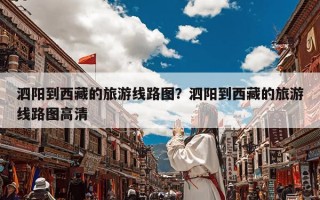 泗阳到西藏的旅游线路图？泗阳到西藏的旅游线路图高清