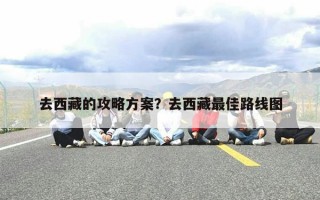 去西藏的攻略方案？去西藏最佳路线图