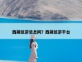 西藏旅游信息网？西藏旅游平台