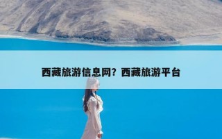 西藏旅游信息网？西藏旅游平台