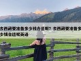 去西藏要准备多少钱合适呢？去西藏要准备多少钱合适呢英语