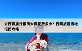 去西藏旅行报团大概花费多少？西藏旅游当地报团攻略