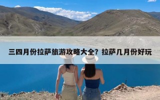 三四月份拉萨旅游攻略大全？拉萨几月份好玩