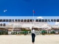 西藏旅游几月份去合适呢？西藏旅游几月份最合适