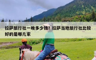 拉萨旅行社一晚多少钱？拉萨当地旅行社比较好的是哪几家