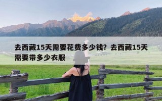 去西藏15天需要花费多少钱？去西藏15天需要带多少衣服