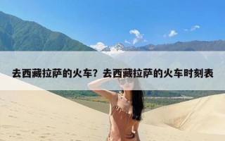 去西藏拉萨的火车？去西藏拉萨的火车时刻表