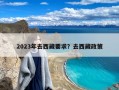 2023年去西藏要求？去西藏政策