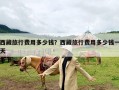 西藏旅行费用多少钱？西藏旅行费用多少钱一天