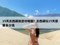 15天去西藏旅游攻略图？去西藏玩15天需要多少钱