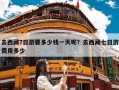 去西藏7日游要多少钱一天呢？去西藏七日游费用多少