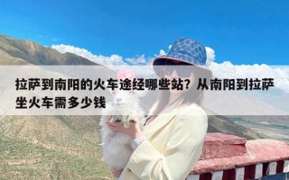 拉萨到南阳的火车途经哪些站？从南阳到拉萨坐火车需多少钱